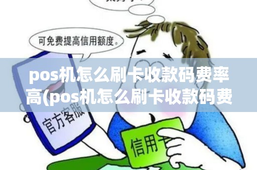 pos机怎么刷卡收款码费率高(pos机怎么刷卡收款码费率)