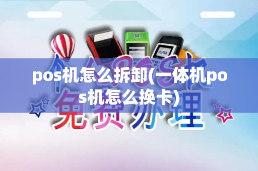 pos机怎么拆卸(一体机pos机怎么换卡)