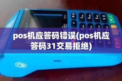 pos机应答码错误(pos机应答码31交易拒绝)