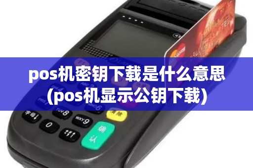 pos机密钥下载是什么意思(pos机显示公钥下载)