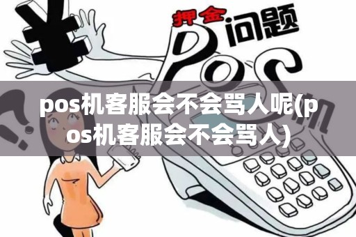 pos机客服会不会骂人呢(pos机客服会不会骂人)