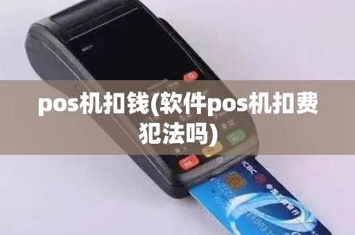 pos机扣钱(软件pos机扣费犯法吗)