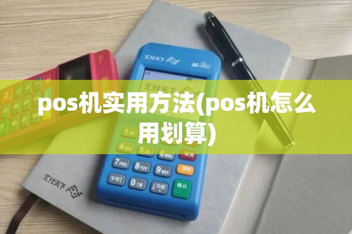 pos机实用方法(pos机怎么用划算)