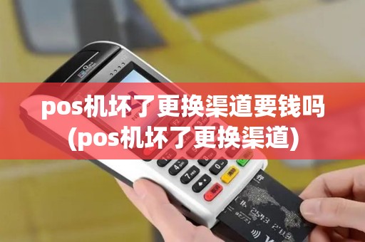 pos机坏了更换渠道要钱吗(pos机坏了更换渠道)