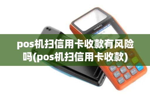 pos机扫信用卡收款有风险吗(pos机扫信用卡收款)