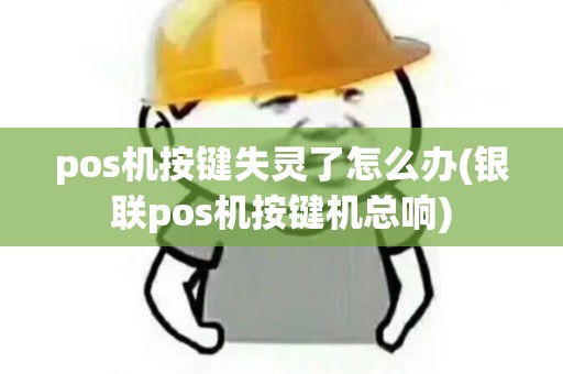 pos机按键失灵了怎么办(银联pos机按键机总响)