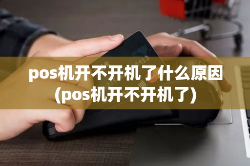 pos机开不开机了什么原因(pos机开不开机了)