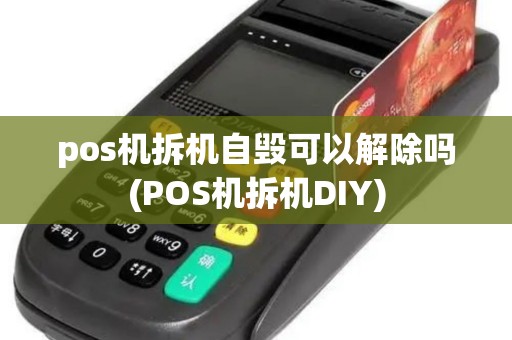 pos机拆机自毁可以解除吗(POS机拆机DIY)