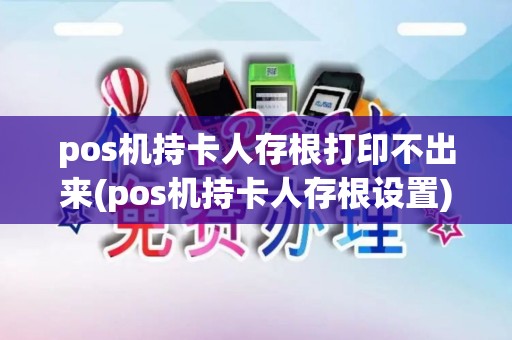 pos机持卡人存根打印不出来(pos机持卡人存根设置)