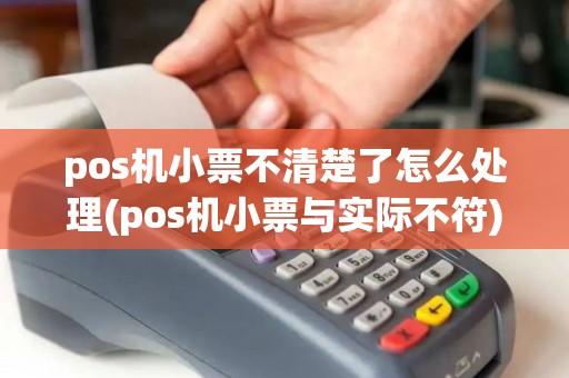 pos机小票不清楚了怎么处理(pos机小票与实际不符)