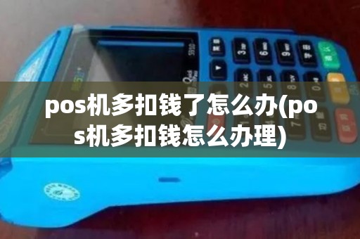 pos机多扣钱了怎么办(pos机多扣钱怎么办理)