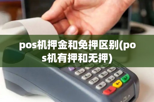 pos机押金和免押区别(pos机有押和无押)