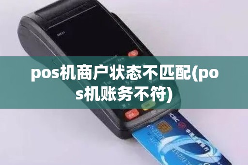 pos机商户状态不匹配(pos机账务不符)