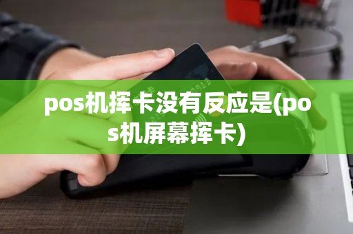 pos机挥卡没有反应是(pos机屏幕挥卡)