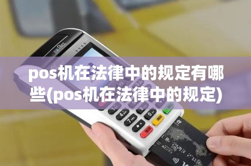 pos机在法律中的规定有哪些(pos机在法律中的规定)