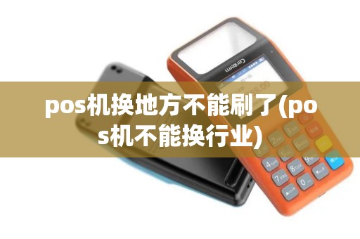 pos机换地方不能刷了(pos机不能换行业)