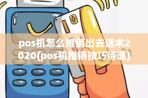 pos机怎么推销出去话术2020(pos机推销技巧待遇)