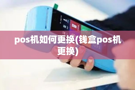 pos机如何更换(钱盒pos机更换)