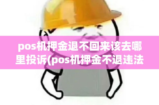 pos机押金退不回来该去哪里投诉(pos机押金不退违法么)