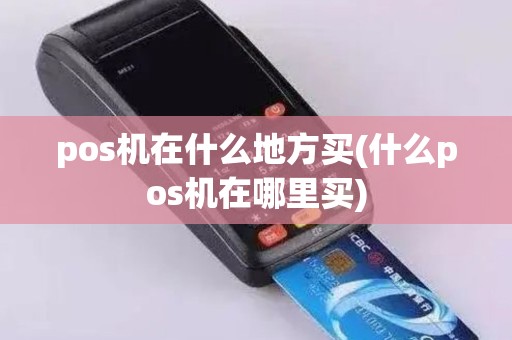 pos机在什么地方买(什么pos机在哪里买)