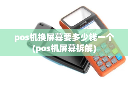 pos机换屏幕要多少钱一个(pos机屏幕拆解)