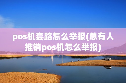 pos机套路怎么举报(总有人推销pos机怎么举报)