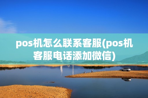 pos机怎么联系客服(pos机客服电话添加微信)