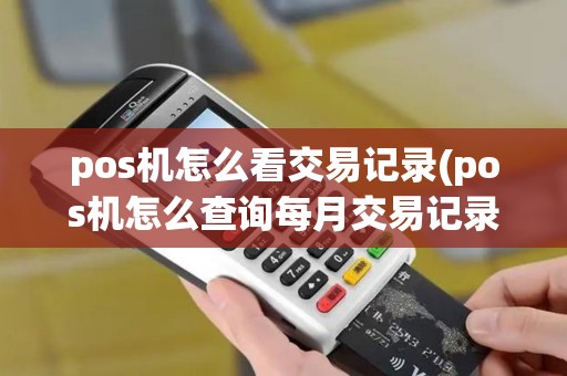 pos机怎么看交易记录(pos机怎么查询每月交易记录)