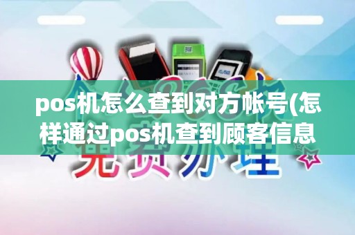 pos机怎么查到对方帐号(怎样通过pos机查到顾客信息)