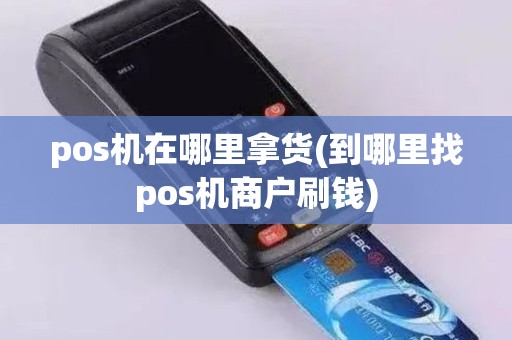 pos机在哪里拿货(到哪里找pos机商户刷钱)