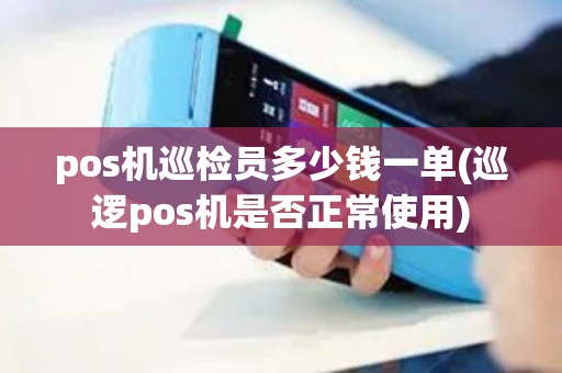 pos机巡检员多少钱一单(巡逻pos机是否正常使用)