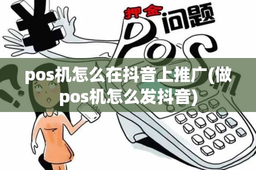 pos机怎么在抖音上推广(做pos机怎么发抖音)