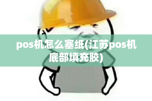 pos机怎么塞纸(江苏pos机底部填充胶)