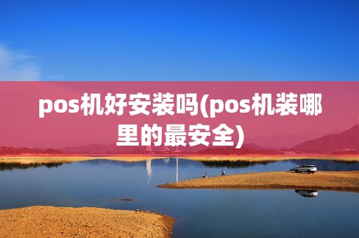 pos机好安装吗(pos机装哪里的最安全)