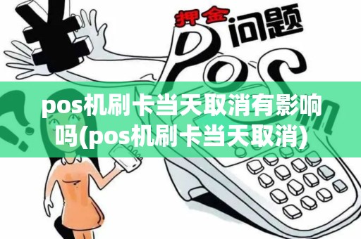 pos机刷卡当天取消有影响吗(pos机刷卡当天取消)