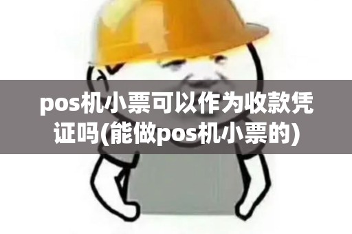 pos机小票可以作为收款凭证吗(能做pos机小票的)