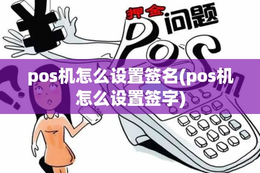 pos机怎么设置签名(pos机怎么设置签字)