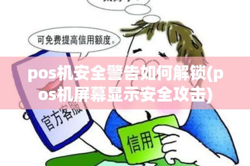 pos机安全警告如何解锁(pos机屏幕显示安全攻击)
