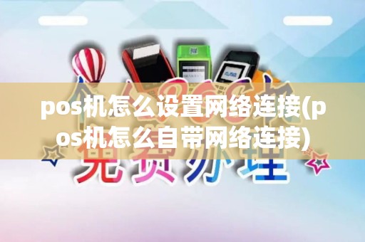 pos机怎么设置网络连接(pos机怎么自带网络连接)