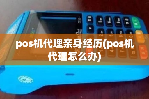 pos机代理亲身经历(pos机代理怎么办)
