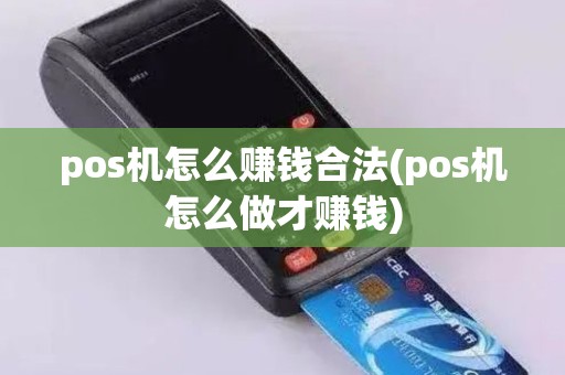 pos机怎么赚钱合法(pos机怎么做才赚钱)
