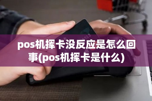 pos机挥卡没反应是怎么回事(pos机挥卡是什么)