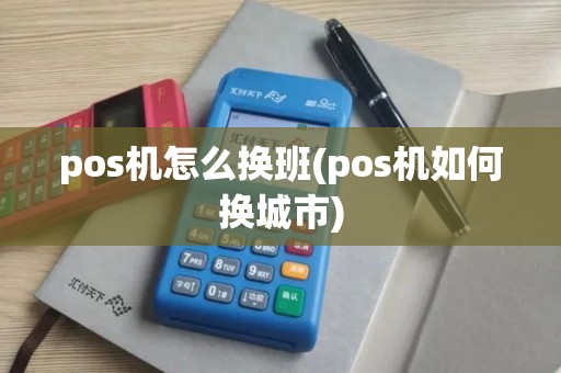 pos机怎么换班(pos机如何换城市)