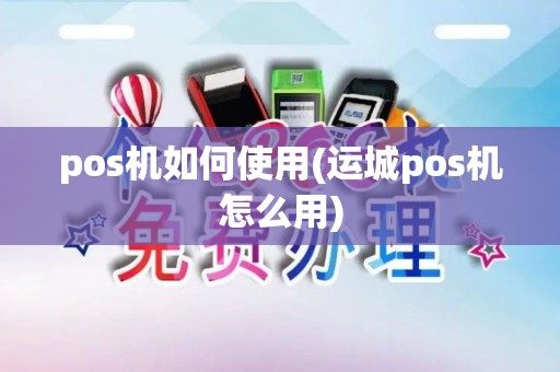 pos机如何使用(运城pos机怎么用)