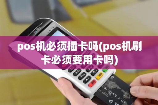 pos机必须插卡吗(pos机刷卡必须要用卡吗)