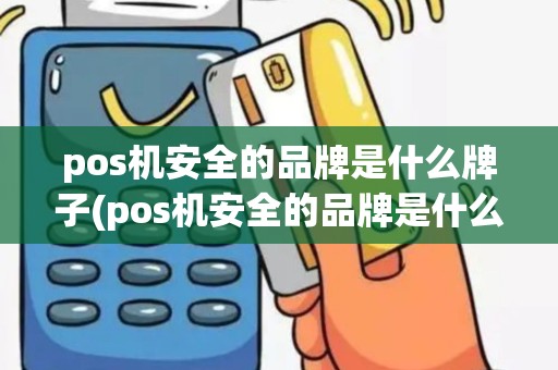 pos机安全的品牌是什么牌子(pos机安全的品牌是什么)