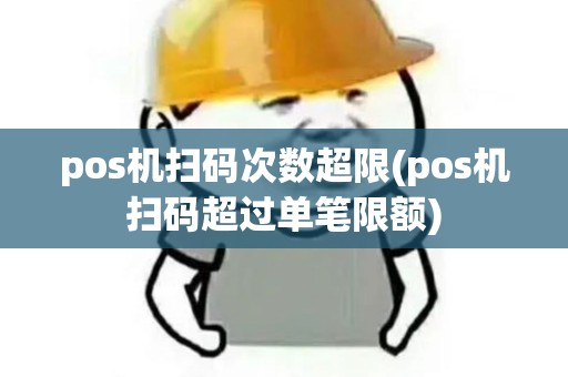 pos机扫码次数超限(pos机扫码超过单笔限额)