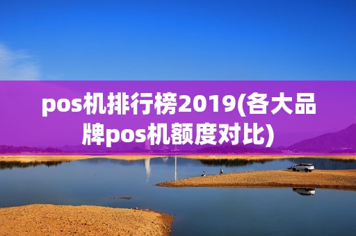 pos机排行榜2019(各大品牌pos机额度对比)