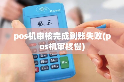 pos机审核完成到账失败(pos机审核慢)