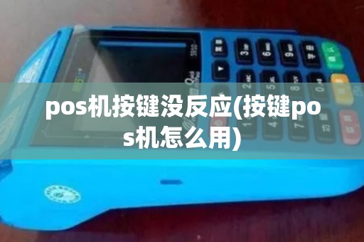 pos机按键没反应(按键pos机怎么用)